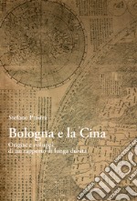 Bologna e la Cina. Origini e sviluppi di un rapporto di lunga durata libro