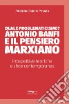 Quale problematicismo? Antonio Banfi e il pensiero marxiano. Prospettive teoriche e sfide contemporanee libro