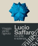 Viaggio verso l'ignoto. Lucio Saffaro tra arte e scienza libro