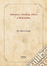 Archivi, storia, arte a Bologna. Per Mario Fanti libro