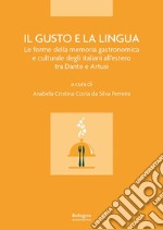 Il gusto e la lingua. Le forme della memoria gastronomica e culturale degli italiani all'estero tra Dante e Artusi libro