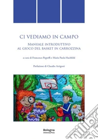 Ci vediamo in campo. Manuale introduttivo al gioco del basket in carrozzina libro