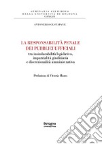 La responsabilità penale dei pubblici ufficiali tra insindacabilità legislativa, imparzialità giudiziaria e discrezionalità amministrativa libro