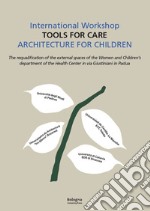 International workshop «Tools for care». Architecture for children. The requalification of the external spaces of the women and children's department of the Helth Center in via Giustiniani in Padua libro