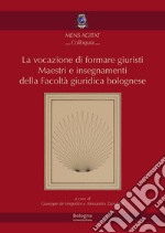 La vocazione di formare giuristi. Maestri e insegnamenti della facoltà giuridica bolognese libro