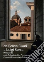 Da Felice Giani a Luigi Serra. L'Ottocento nelle collezioni della Fondazione Cassa di Risparmio in Bologna. Catalogo della mostra (Bologna, 21 marzo-30 giugno 2024). Ediz. illustrata libro