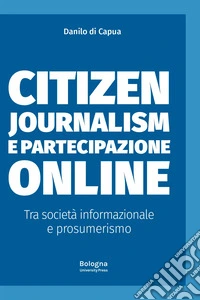 Citizen journalism e partecipazione online. Tra società informazionale e prosumerismo libro
