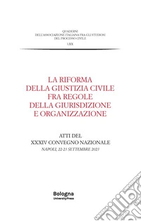 La riforma della giustizia civile fra regole della giurisdizione e organizzazione. Atti del XXXIV Convegno nazionale (Napoli, 22-23 settembre 2023) libro