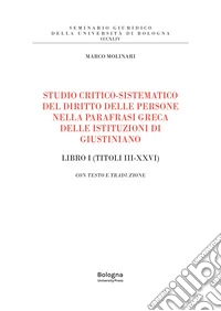 Studio critico-sistematico del diritto delle persone nella parafrasi greca delle istituzioni di Giustiniano Libro I (Titoli III-XXVI). Con testo e traduzione libro