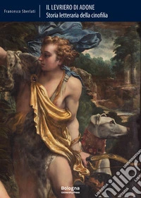 Il levriero di Adone. Storia letteraria della cinofilia libro