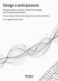 Design e anticipazione. Change studies: processi, metodi e tecnologie per l'innovazione continua libro