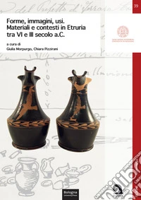 Forme, immagini, usi. Materiali e contesti in Etruria tra VI e III secolo a.C. libro
