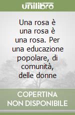 Una rosa è una rosa è una rosa. Per una educazione popolare, di comunità, delle donne libro