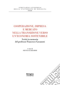 Cooperazione, impresa e mercato nella transizione verso un'economia sostenibile. Scritti in memoria del professor Francesco Cavazzuti libro