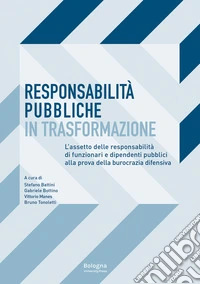 Responsabilità pubbliche in trasformazione. L'assetto delle responsabilità dei funzionari e dipendenti pubblici alla prova della burocrazia difensiva
