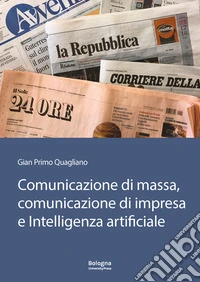 Comunicazione di massa, comunicazione di impresa e intelligenza artificiale. In Appendice «Il futuro della comunicazione» di Gianguido Colato libro