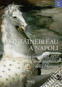Fontainebleau a Napoli. La mostra del 1952 e la serra longhiana della Maniera. Ediz. illustrata