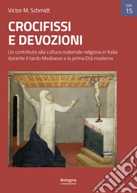 Crocifissi e devozioni. Un contributo alla cultura materiale religiosa in Italia durante il tardo Medioevo e la prima Età moderna. Ediz. illustrata libro