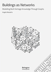 Buildings as networks. Modelling built heritage knowledge through graphs libro