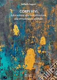 Corpi vivi. Educazione alla mobilitazione alla cittadinanza globale libro