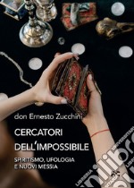 Cercatori dell'impossibile. Spiritismo, ufologia e nuovi messia libro