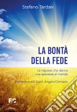 La bontà della fede. Le risposte che danno una speranza al mondo