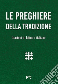 Le preghiere della tradizione. Orazioni in latino e italiano. Ediz. bilingue libro