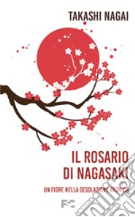 Il rosario di Nagasaki. Un fiore nella desolazione atomica libro