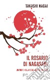 Il rosario di Nagasaki. Un fiore nella desolazione atomica libro