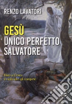Gesù. Unico perfetto salvatore. Dare a Cristo il ruolo che gli compete libro