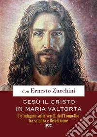 Gesù il Cristo in Maria Valtorta. Un'indagine sulla verità dell'Uomo-Dio tra scienza e Rivelazione libro