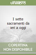 I sette sacramenti da ieri a oggi