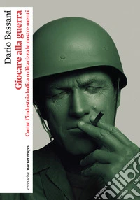 Giocare alla guerra. Come l'industria ludica militarizza le nostre menti libro