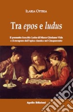 Tra epos e ludus. Il poemetto Scacchia Ludus di Marco Girolamo Vida e il recupero dell'epica classica nel Cinquecento libro