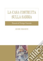 La casa costruita sulla sabbia. Manuale di teologia pastorale