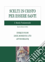 Scelti in Cristo per essere santi. Vol. 1: Morale fondamentale