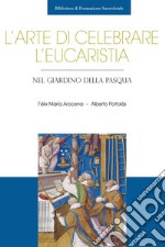 L'arte di celebrare l'eucaristia. Nel giardino della Pasqua, Arocena  Solano Félix María e Alberto Portolés