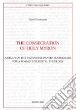 The consecration of Holy Myron. A study of the byzantine prayer (Barb.gr.336) for a roman liturgical theology