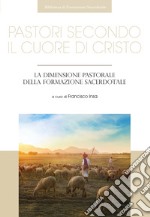 Pastori secondo il cuore di Cristo. La dimensione pastorale della formazione sacerdotale libro