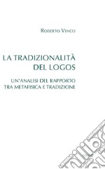 La tradizionalità del Logos. Un'analisi del rapporto tra metafisica e tradizione libro