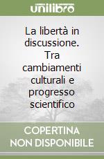 La libertà in discussione. Tra cambiamenti culturali e progresso scientifico libro