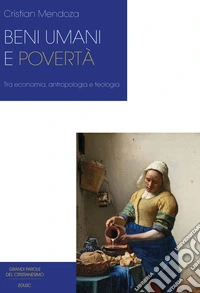 Beni umani e povertà. Tra economia, antropologia e teologia libro