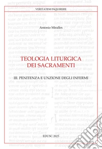 Teologia liturgica dei sacramenti. Vol. 3: Penitenza e unzione degli Infermi libro