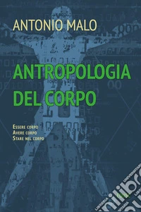 Antropologia del corpo. Essere corpo. Avere corpo. Stare nel corpo libro