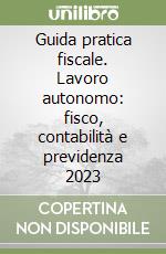 Guida pratica fiscale. Lavoro autonomo: fisco, contabilità e previdenza 2023