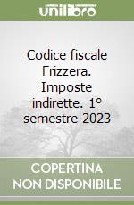 Codice fiscale Frizzera. Imposte indirette. 1° semestre 2023 libro