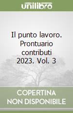 Il punto lavoro. Prontuario contributi 2023. Vol. 3 libro