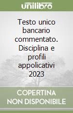 Testo unico bancario commentato. Disciplina e profili appolicativi 2023