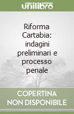 Riforma Cartabia: indagini preliminari e processo penale