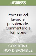 Processo del lavoro e previdenziale. Commentario e formulario libro